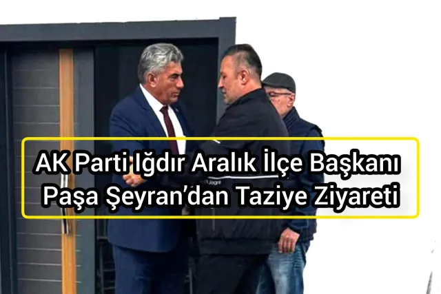 AK Parti Iğdır Aralık İlçe Başkanı Paşa Şeyran’dan Taziye Ziyareti