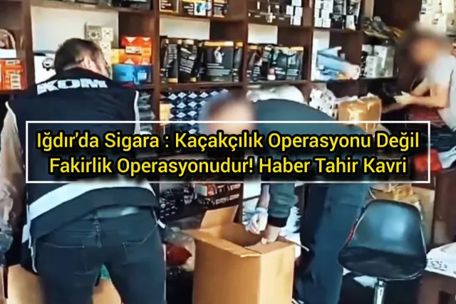 Iğdır'da Sigara : Kaçakçılık Operasyonu Değil, Fakirlik Operasyonudur!
