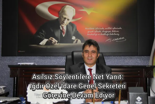 Asılsız Söylentilere Net Yanıt: Iğdır Özel İdare Genel Sekreteri Görevine Devam Ediyor